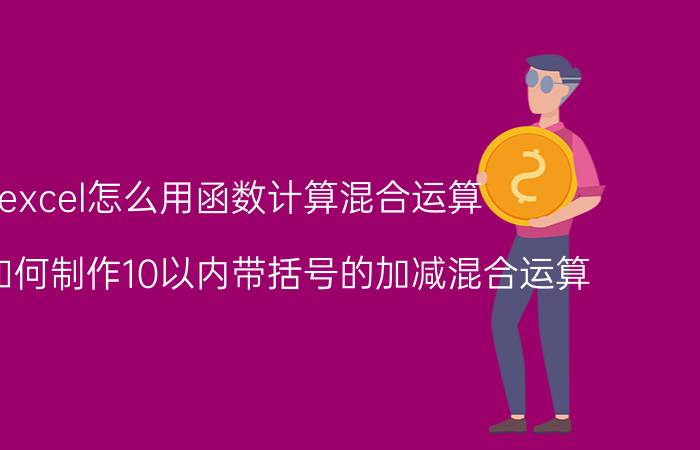 excel怎么用函数计算混合运算 excel如何制作10以内带括号的加减混合运算？